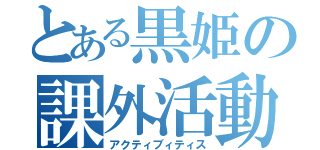 とある黒姫の課外活動（アクティブィティス）