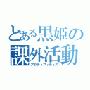 とある黒姫の課外活動（アクティブィティス）