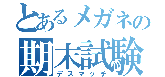 とあるメガネの期末試験（デスマッチ）