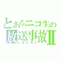 とあるニコ生の放送事故Ⅱ（ＦＭＥ死亡）