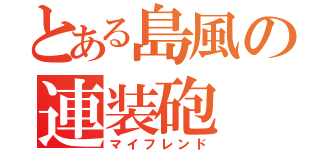 とある島風の連装砲（マイフレンド）