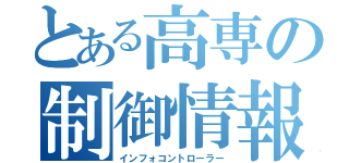 とある高専の制御情報（インフォコントローラー）