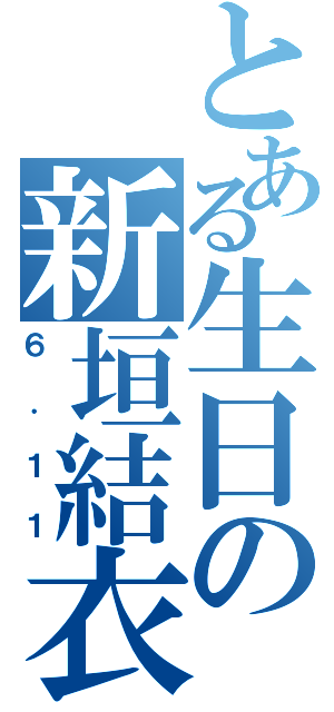 とある生日の新垣結衣（６．１１）