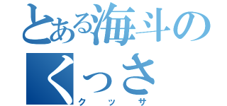 とある海斗のくっさ（クッサ）