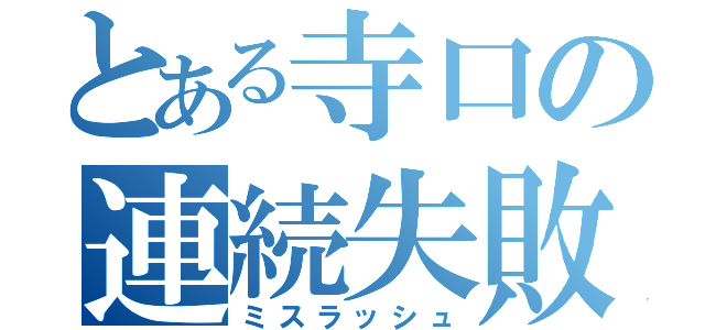 とある寺口の連続失敗（ミスラッシュ）