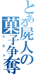 とある屍人の菓子争奪（シビト）