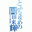 とある完攻めの岡田来輝（灯士と慧は除く）