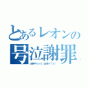 とあるレオンの号泣謝罪（出張中だった（出掛けてた））