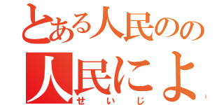 とある人民のの人民による人民の為の（せいじ）