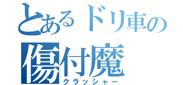 とあるドリ車の傷付魔（クラッシャー）