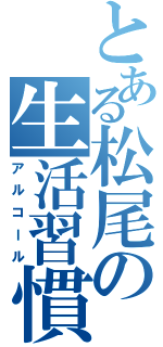 とある松尾の生活習慣（アルコール）