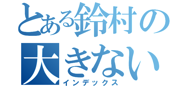 とある鈴村の大きないびき（インデックス）