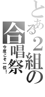 とある２組の合唱祭（今度こそ一位！）