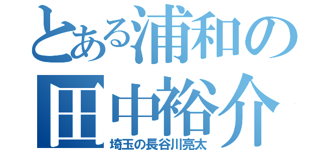 とある浦和の田中裕介（埼玉の長谷川亮太）