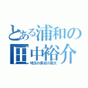 とある浦和の田中裕介（埼玉の長谷川亮太）