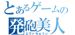 とあるゲームの発砲美人（エヴァちゅうい）