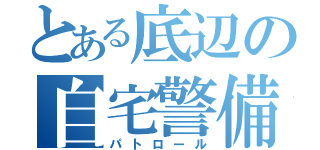 とある底辺の自宅警備（パトロール）