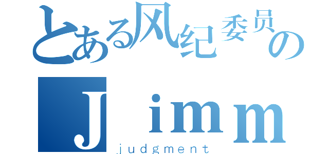 とある风纪委员のＪｉｍｍｙ＿ＭＤ（ｊｕｄｇｍｅｎｔ）