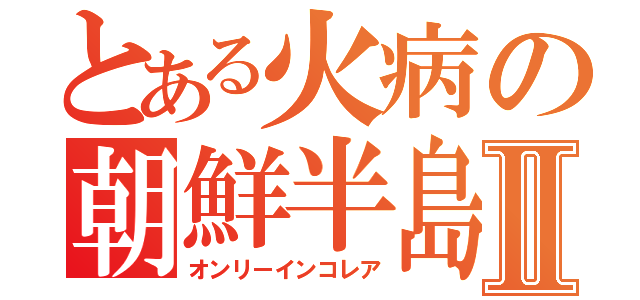 とある火病の朝鮮半島Ⅱ（オンリーインコレア）