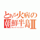 とある火病の朝鮮半島Ⅱ（オンリーインコレア）