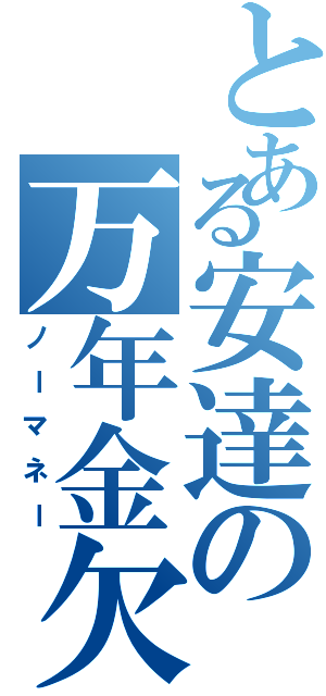 とある安達の万年金欠（ノーマネー）