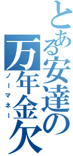 とある安達の万年金欠（ノーマネー）