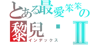 とある最愛笨笨の黎兒♥Ⅱ（インデックス）