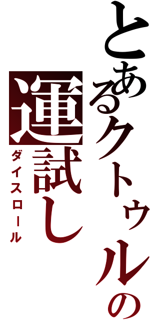 とあるクトゥルフの運試し（ダイスロール）