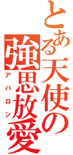 とある天使の強思放愛（アパロン）