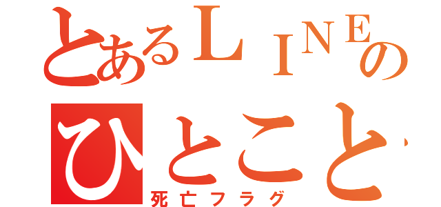 とあるＬＩＮＥのひとこと（死亡フラグ）