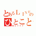 とあるＬＩＮＥのひとこと（死亡フラグ）