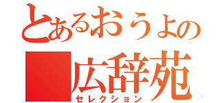 とあるおうよの 広辞苑（セレクション）