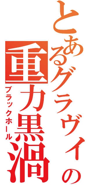 とあるグラヴィティの重力黒渦（ブラックホール）