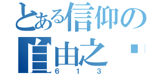 とある信仰の自由之师（６１３）