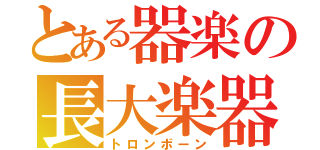 とある器楽の長大楽器（トロンボーン）