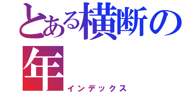 とある横断の年（インデックス）