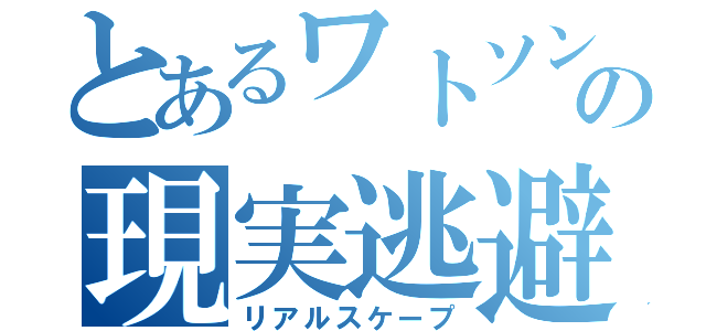 とあるワトソンの現実逃避（リアルスケープ）