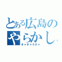 とある広島のやらかし屋（きゃきゃろきゃ）