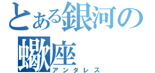 とある銀河の蠍座（アンタレス）