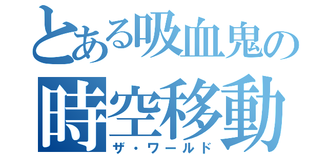 とある吸血鬼の時空移動（ザ・ワールド）