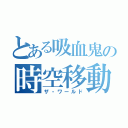 とある吸血鬼の時空移動（ザ・ワールド）