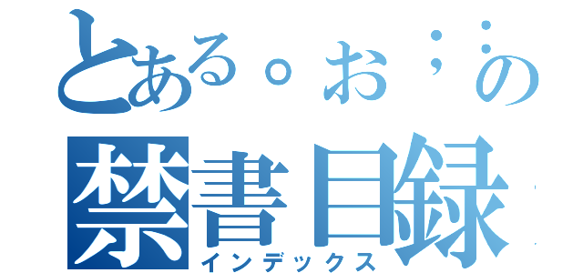 とある。お；：，ｋ￥の禁書目録（インデックス）