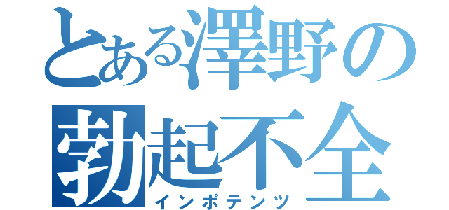 とある澤野の勃起不全（インポテンツ）