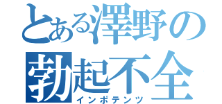 とある澤野の勃起不全（インポテンツ）