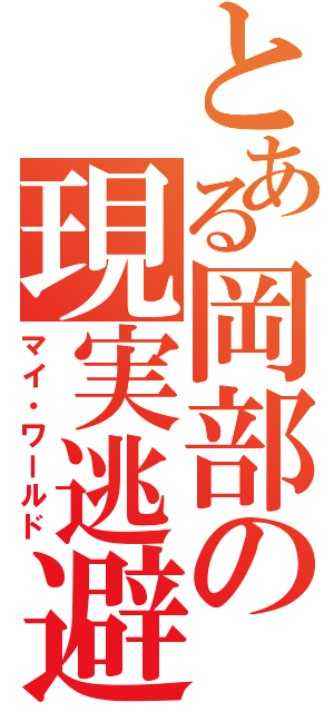 とある岡部の現実逃避（マイ・ワールド）