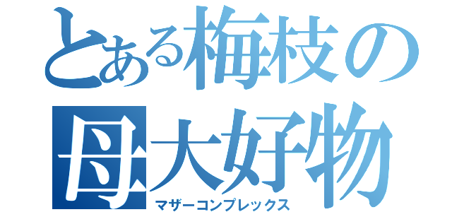 とある梅枝の母大好物（マザーコンプレックス）