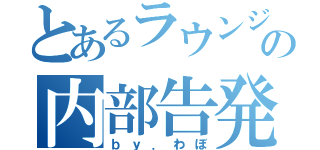 とあるラウンジの内部告発（ｂｙ．わぼ）