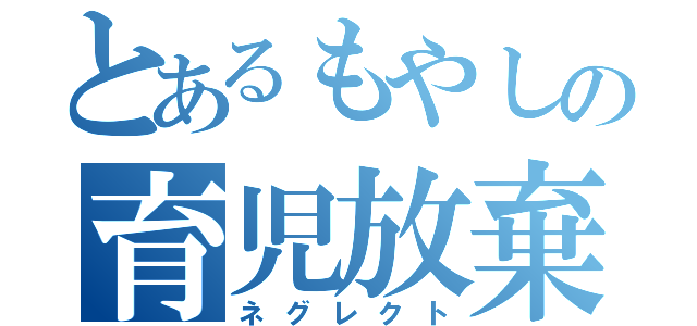 とあるもやしの育児放棄（ネグレクト）