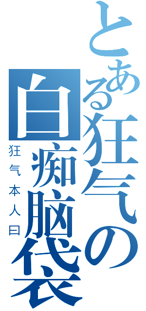 とある狂气の白痴脑袋（狂气本人曰）