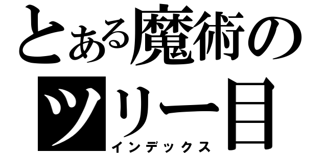 とある魔術のツリー目録（インデックス）